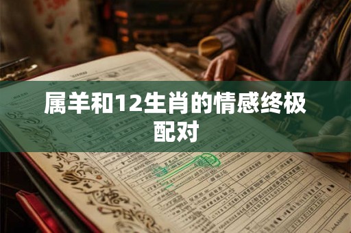 属羊和12生肖的情感终极配对