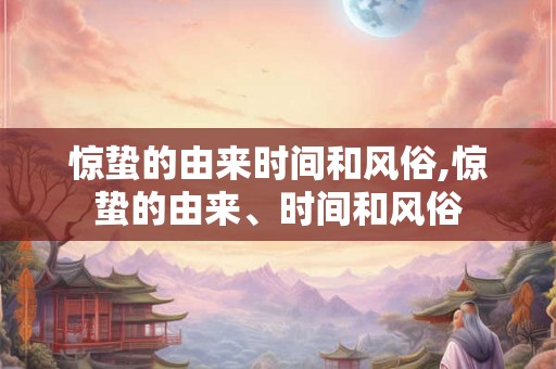 惊蛰的由来时间和风俗,惊蛰的由来、时间和风俗