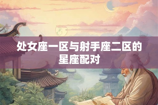 处女座一区与射手座二区的星座配对 处女座一区与射手座二区的星座配对