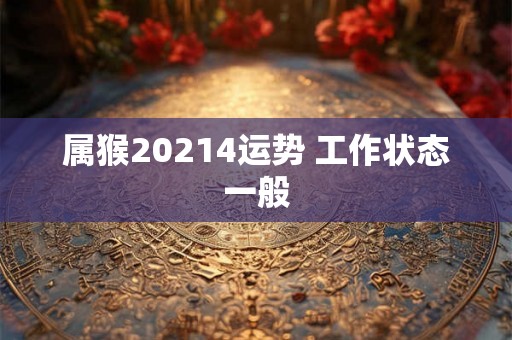 属猴20214运势 工作状态一般
