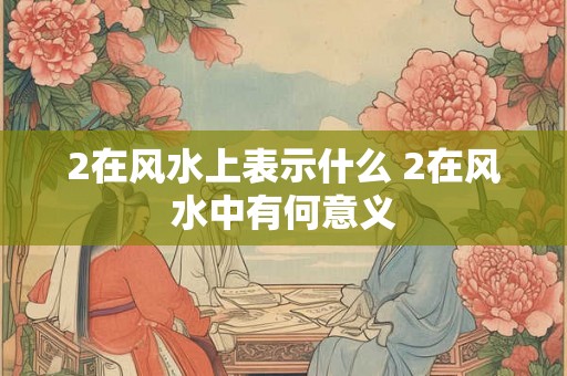 2在风水上表示什么 2在风水中有何意义