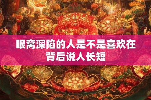 眼窝深陷的人是不是喜欢在背后说人长短
