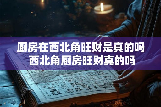 厨房在西北角旺财是真的吗 西北角厨房旺财真的吗