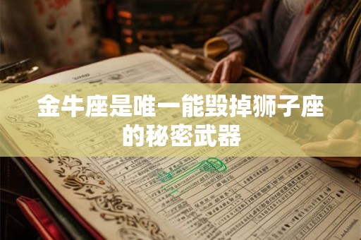 金牛座是唯一能毁掉狮子座的秘密武器
