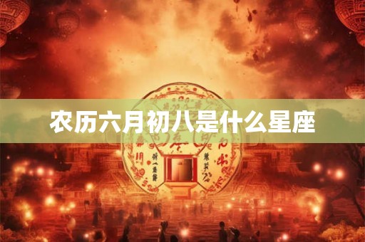 农历六月初八是什么星座