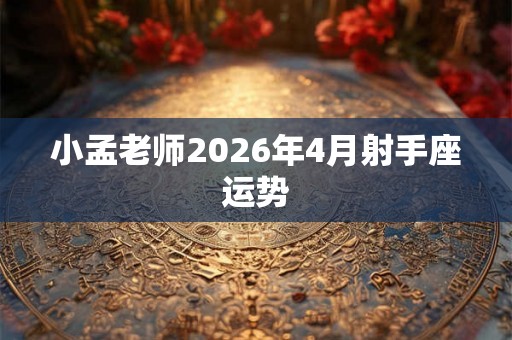 小孟老师2026年4月射手座运势