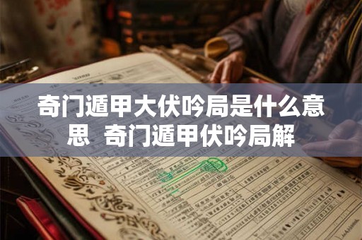 奇门遁甲大伏吟局是什么意思  奇门遁甲伏吟局解