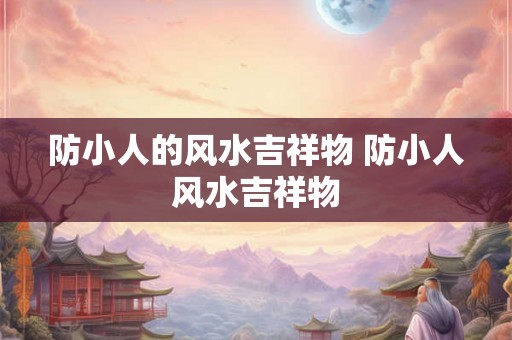 防小人的风水吉祥物 防小人风水吉祥物