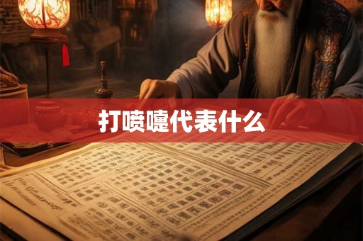 打喷嚏代表什么 打喷嚏代表什么