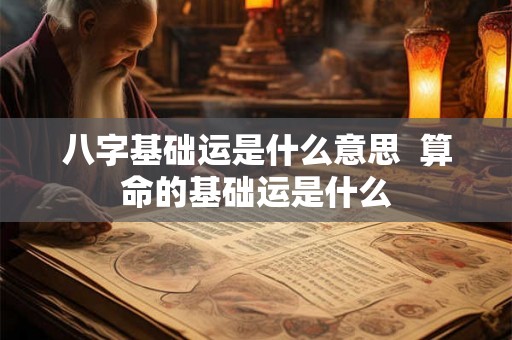 八字基础运是什么意思  算命的基础运是什么