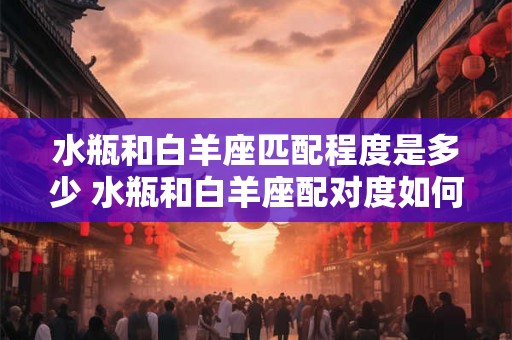 水瓶和白羊座匹配程度是多少 水瓶和白羊座配对度如何