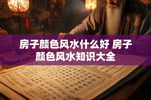 房子颜色风水什么好 房子颜色风水知识大全