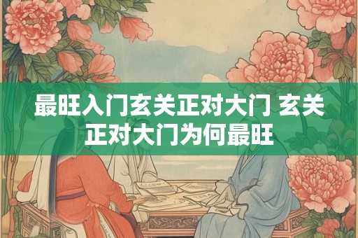 最旺入门玄关正对大门 玄关正对大门为何最旺
