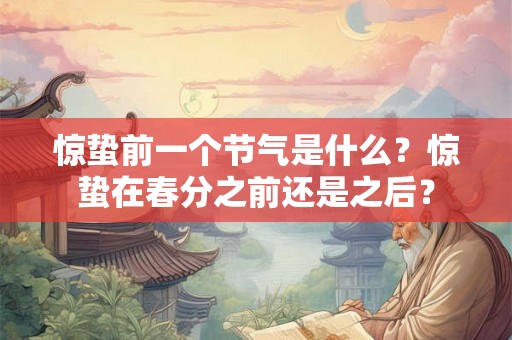 惊蛰前一个节气是什么?惊蛰在春分之前还是之后? 惊蛰前一个节气是什么?惊蛰在春分之前还是之后?