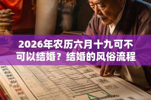 2026年农历六月十九可不可以结婚?结婚的风俗流程 2026年农历六月十九可不可以结婚?结婚的风俗流程
