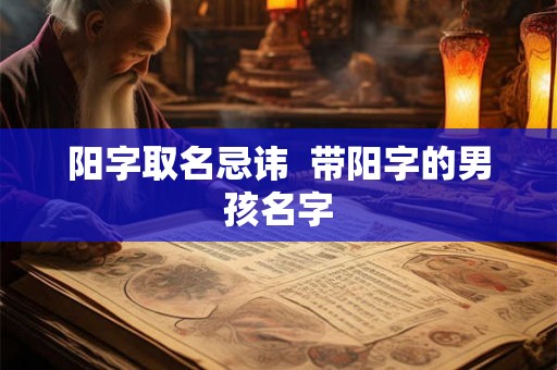 阳字取名忌讳  带阳字的男孩名字