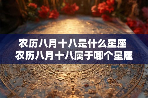 农历八月十八是什么星座 农历八月十八属于哪个星座