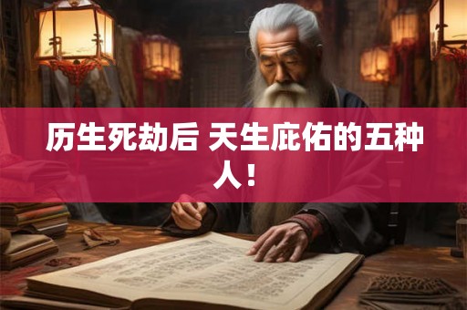 历生死劫后 天生庇佑的五种人！