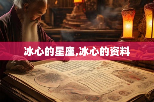 冰心的星座,冰心的资料 冰心的星座,冰心的资料