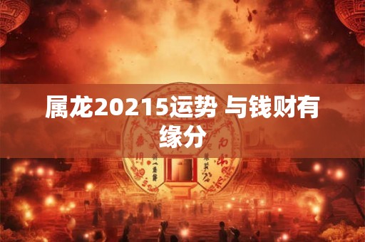 属龙20215运势 与钱财有缘分