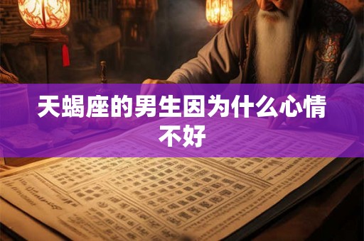 天蝎座的男生因为什么心情不好 天蝎座的男生因为什么心情不好