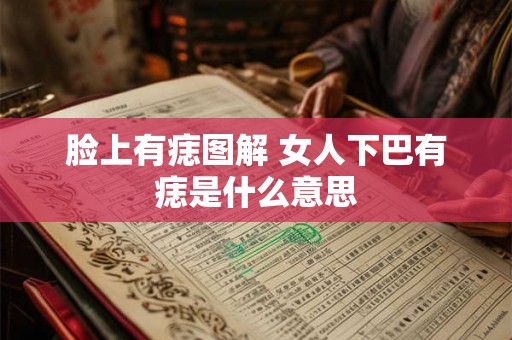 脸上有痣图解 女人下巴有痣是什么意思