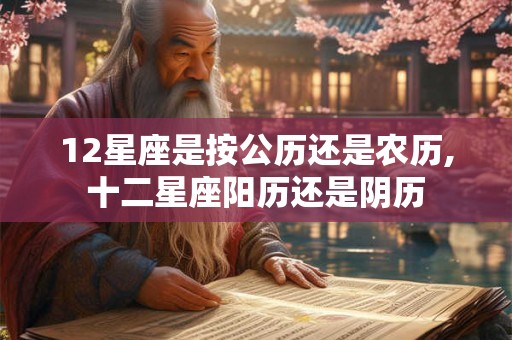 12星座是按公历还是农历,十二星座阳历还是阴历