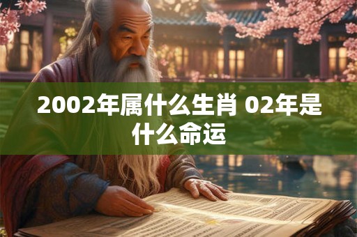 2002年属什么生肖 02年是什么命运