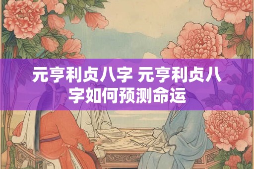 元亨利贞八字 元亨利贞八字如何预测命运