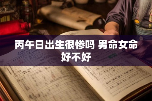 丙午日出生很惨吗 男命女命好不好