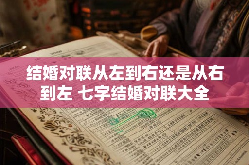 结婚对联从左到右还是从右到左 七字结婚对联大全