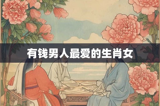有钱男人最爱的生肖女