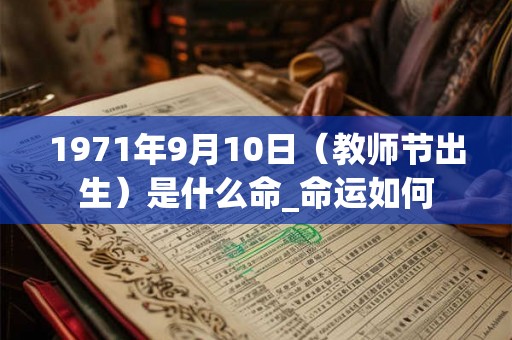 1971年9月10日（教师节出生）是什么命_命运如何