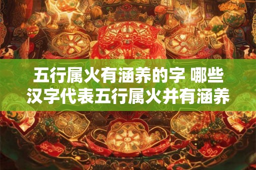 五行属火有涵养的字 哪些汉字代表五行属火并有涵养之意