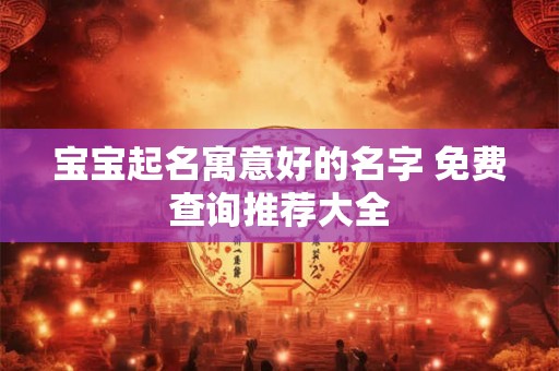 宝宝起名寓意好的名字 免费查询推荐大全