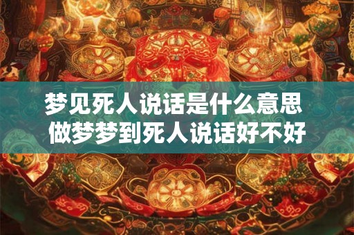 梦见死人说话是什么意思 做梦梦到死人说话好不好 梦见死人说话是什么意思 做梦梦到死人说话好不好