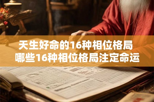 天生好命的16种相位格局 哪些16种相位格局注定命运非凡 天生好命的16种相位格局 哪些16种相位格局注定命运非凡