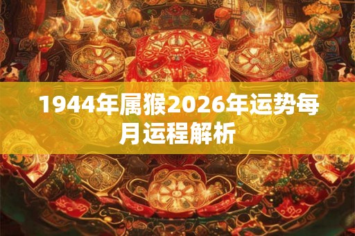 1944年属猴2026年运势每月运程解析