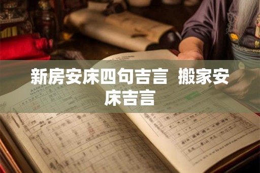 新房安床四句吉言  搬家安床吉言