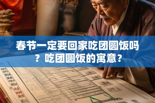 春节一定要回家吃团圆饭吗?吃团圆饭的寓意? 春节一定要回家吃团圆饭吗?吃团圆饭的寓意?