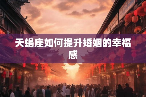 天蝎座如何提升婚姻的幸福感