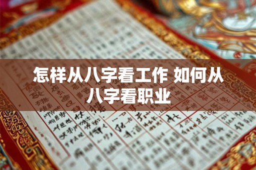 怎样从八字看工作 如何从八字看职业