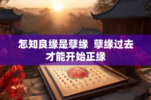 怎知良缘是孽缘  孽缘过去才能开始正缘