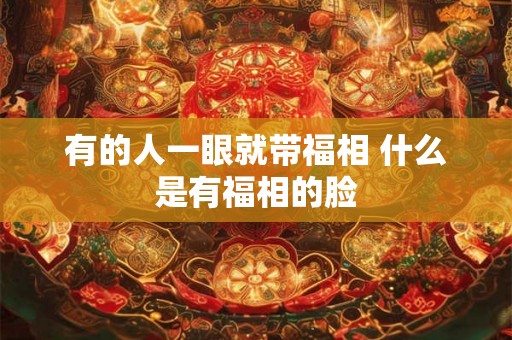 有的人一眼就带福相 什么是有福相的脸