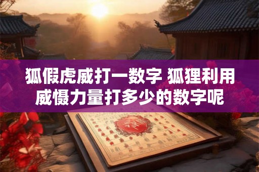 狐假虎威打一数字 狐狸利用威慑力量打多少的数字呢