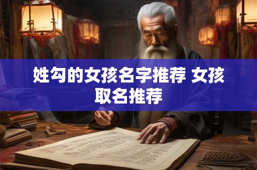 姓勾的女孩名字推荐 女孩取名推荐