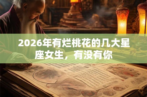 2026年有烂桃花的几大星座女生，有没有你