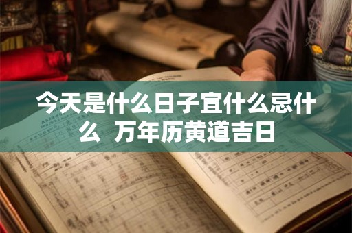 今天是什么日子宜什么忌什么  万年历黄道吉日