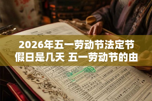 2026年五一劳动节法定节假日是几天 五一劳动节的由来