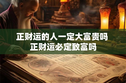 正财运的人一定大富贵吗 正财运必定致富吗